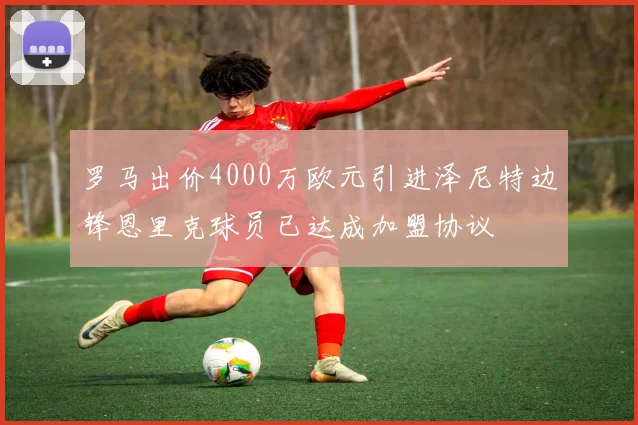 罗马出价4000万欧元引进泽尼特边锋恩里克球员已达成加盟协议