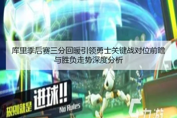 库里季后赛三分回暖引领勇士关键战对位前瞻与胜负走势深度分析