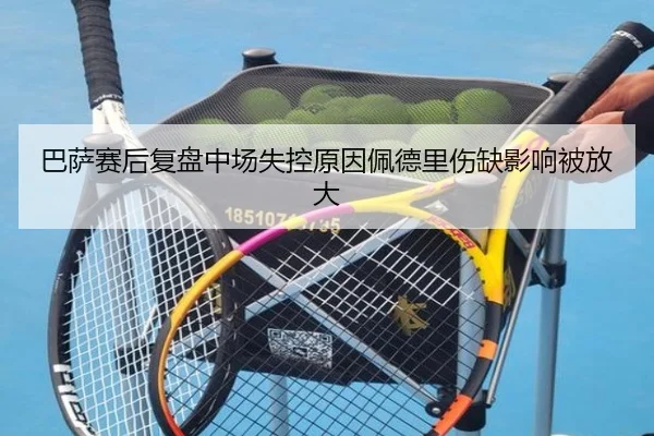 巴萨赛后复盘中场失控原因佩德里伤缺影响被放大